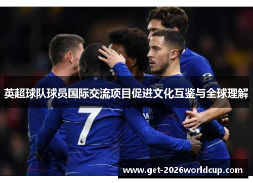 英超球队球员国际交流项目促进文化互鉴与全球理解