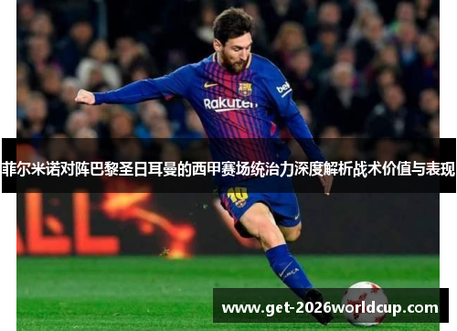 菲尔米诺对阵巴黎圣日耳曼的西甲赛场统治力深度解析战术价值与表现