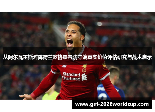 从阿尔瓦雷斯对阵荷兰欧协联看防守端真实价值评估研究与战术启示