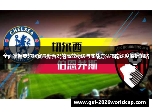 全面掌握英超联赛最新赛况的高效秘诀与实战方法指南深度解析策略