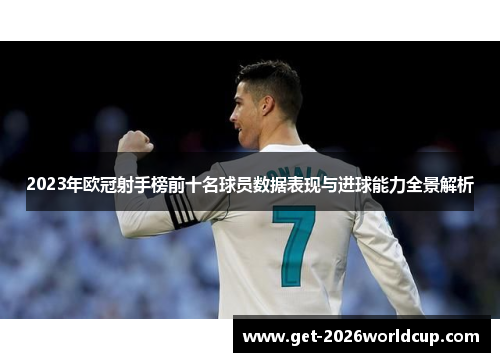 2023年欧冠射手榜前十名球员数据表现与进球能力全景解析 2023年欧冠射手榜前十名球员数据表现与进球能力全景解析