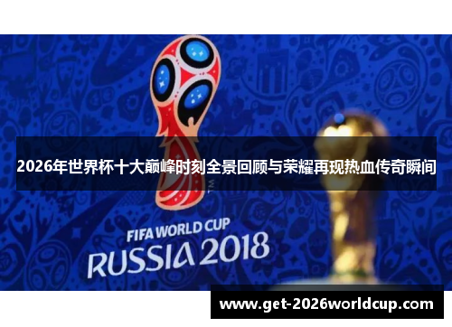 2026年世界杯十大巅峰时刻全景回顾与荣耀再现热血传奇瞬间