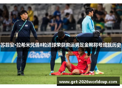 苏菲安·拉希米凭借8粒进球荣获奥运男足金靴称号成就历史 苏菲安·拉希米凭借8粒进球荣获奥运男足金靴称号成就历史